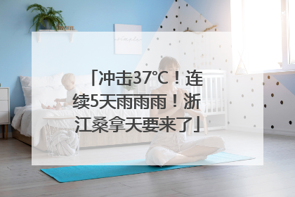 冲击37℃！连续5天雨雨雨！浙江桑拿天要来了