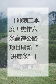 冲刺二季度！焦作六条高速公路项目刷新“进度条”