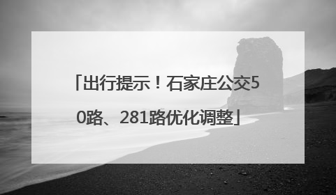 出行提示！石家庄公交50路、281路优化调整