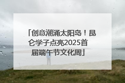 创意潮涌太阳岛！昆仑学子点亮2025首届端午节文化周