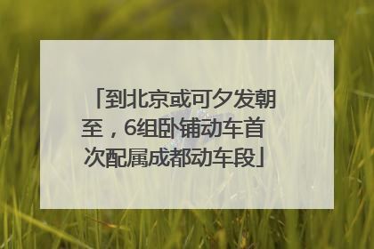 到北京或可夕发朝至，6组卧铺动车首次配属成都动车段
