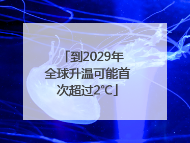 到2029年全球升温可能首次超过2℃