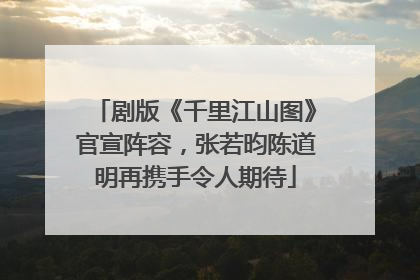 剧版《千里江山图》官宣阵容，张若昀陈道明再携手令人期待