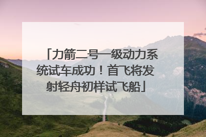 力箭二号一级动力系统试车成功！首飞将发射轻舟初样试飞船