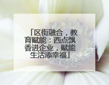 区街融合，教育赋能：西点飘香进企业，赋能生活添幸福