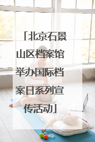 北京石景山区档案馆举办国际档案日系列宣传活动
