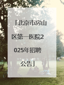 北京市房山区第一医院2025年招聘公告