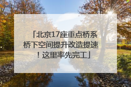 北京17座重点桥系桥下空间提升改造提速！这里率先完工
