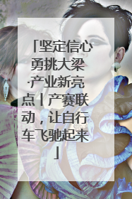 坚定信心 勇挑大梁·产业新亮点丨产赛联动，让自行车飞驰起来