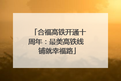 合福高铁开通十周年：最美高铁线 铺就幸福路