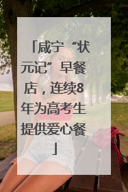 咸宁“状元记”早餐店，连续8年为高考生提供爱心餐