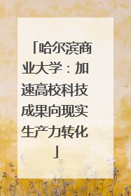 哈尔滨商业大学：加速高校科技成果向现实生产力转化