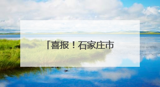 喜报！石家庄市、正定县继续保留全国文明城市荣誉称号 平山县、新乐市获评新一届全国文明城市