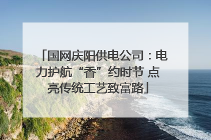 国网庆阳供电公司：电力护航“香”约时节 点亮传统工艺致富路
