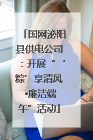 国网泌阳县供电公司：开展“‘粽’享清风 •廉洁端午”活动