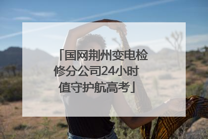 国网荆州变电检修分公司24小时值守护航高考