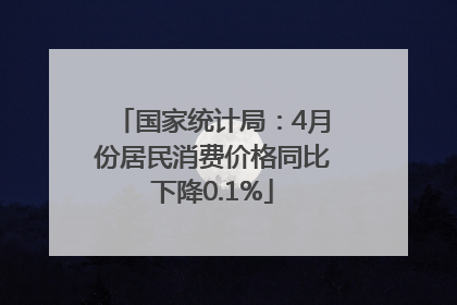 国家统计局：4月份居民消费价格同比下降0.1%