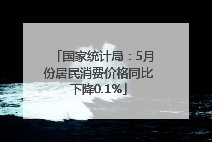 国家统计局：5月份居民消费价格同比下降0.1%