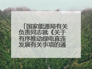 国家能源局有关负责同志就《关于有序推动绿电直连发展有关事项的通知》答记者问