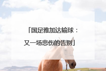 国足雅加达输球：又一场悲伤的告别