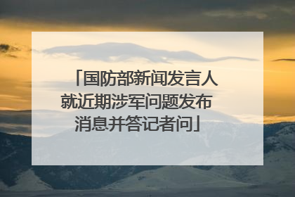 国防部新闻发言人就近期涉军问题发布消息并答记者问