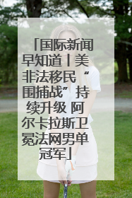 国际新闻早知道丨美非法移民“围捕战”持续升级 阿尔卡拉斯卫冕法网男单冠军