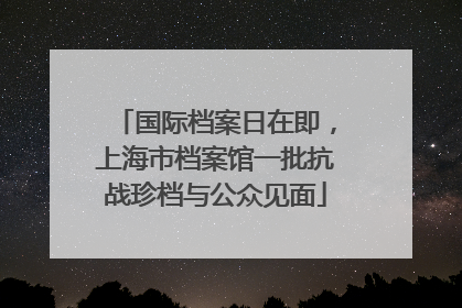 国际档案日在即，上海市档案馆一批抗战珍档与公众见面