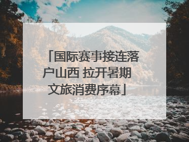 国际赛事接连落户山西 拉开暑期文旅消费序幕