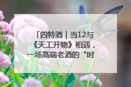 四特酒｜当12与《天工开物》相遇，一场高端老酒的“时间对话”即将启幕