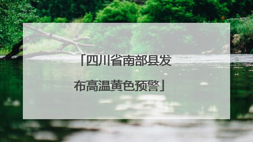 四川省南部县发布高温黄色预警
