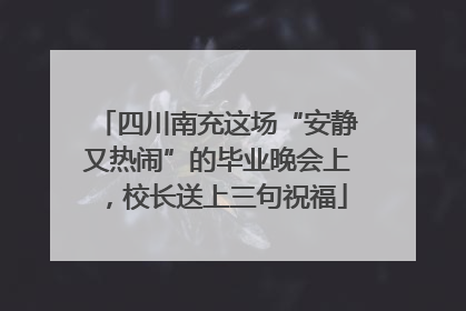 四川南充这场“安静又热闹”的毕业晚会上，校长送上三句祝福