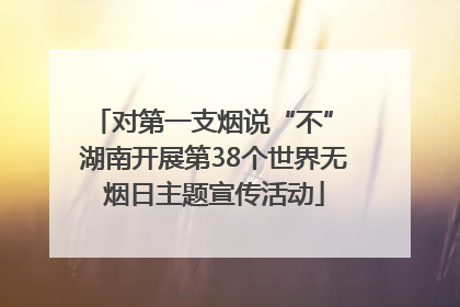 对第一支烟说“不” 湖南开展第38个世界无烟日主题宣传活动
