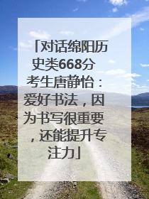 对话绵阳历史类668分考生唐静怡：爱好书法，因为书写很重要，还能提升专注力