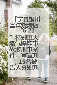 宁夏银川富洋烧烤店“6·21”特别重大燃气爆炸事故涉刑事案件一审宣判，15名被告人分别判刑六年至一年不等