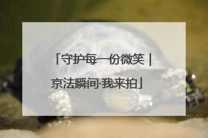 守护每一份微笑｜京法瞬间·我来拍