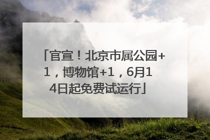 官宣！北京市属公园+1，博物馆+1，6月14日起免费试运行