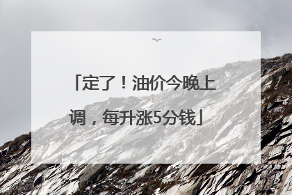 定了！油价今晚上调，每升涨5分钱