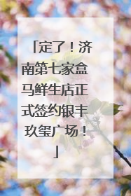 定了！济南第七家盒马鲜生店正式签约银丰玖玺广场！