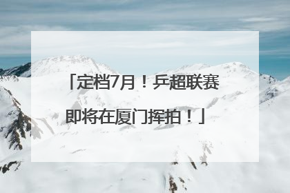 定档7月！乒超联赛即将在厦门挥拍！