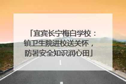 宜宾长宁梅白学校：镇卫生院进校送关怀，防暑安全知识润心田