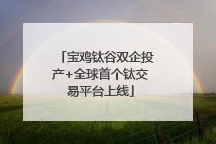 宝鸡钛谷双企投产+全球首个钛交易平台上线