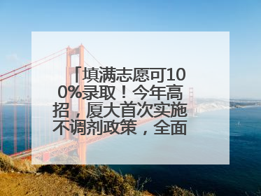 填满志愿可100%录取！今年高招，厦大首次实施不调剂政策，全面放开转专业