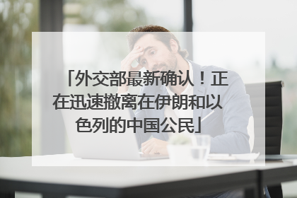 外交部最新确认！正在迅速撤离在伊朗和以色列的中国公民