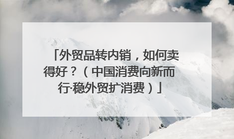 外贸品转内销，如何卖得好？（中国消费向新而行·稳外贸扩消费）