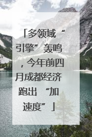 多领域“引擎”轰鸣，今年前四月成都经济跑出 “加速度”