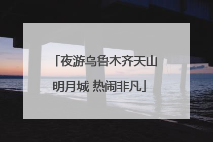 夜游乌鲁木齐天山明月城 热闹非凡