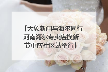 大象新闻与海尔同行 河南海尔专卖店换新节中博社区站举行