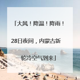 大风！降温！降雨！28日夜间，内蒙古新一轮冷空气到来