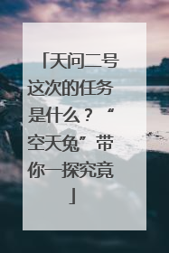 天问二号这次的任务是什么？“空天兔”带你一探究竟