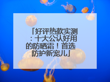 好评热款实测：十大公认好用的防晒霜！首选防护新宠儿